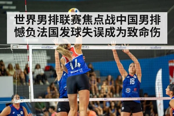 世界男排联赛焦点战中国男排憾负法国发球失误成为致命伤