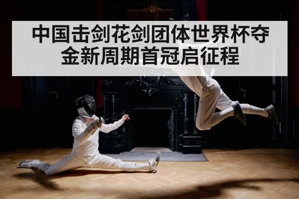 中国击剑花剑团体世界杯夺金新周期首冠启征程