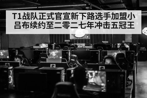 T1战队正式官宣新下路选手加盟小吕布续约至二零二七年冲击五冠王