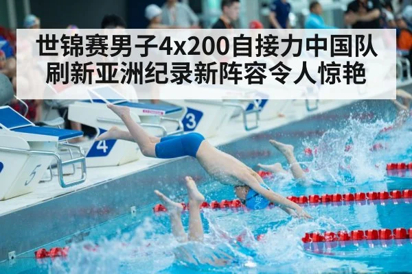 世锦赛男子4x200自接力中国队刷新亚洲纪录新阵容令人惊艳