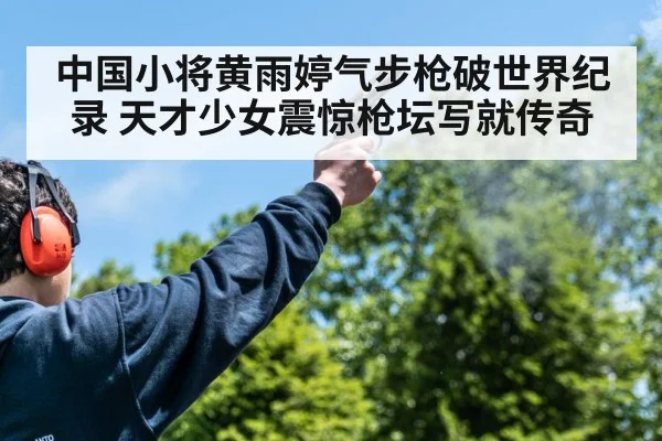 中国小将黄雨婷气步枪破世界纪录 天才少女震惊枪坛写就传奇