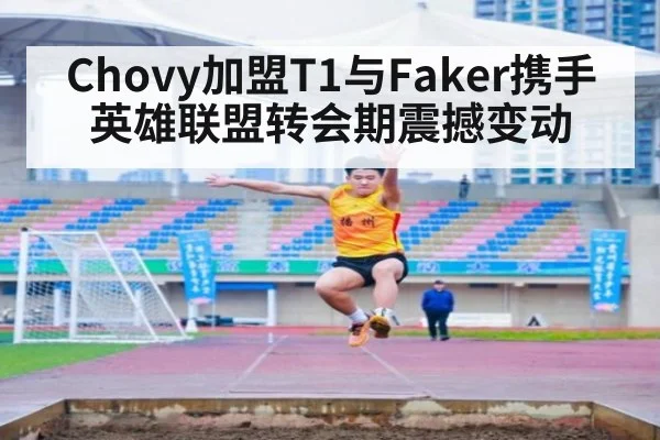 Chovy加盟T1与Faker携手 英雄联盟转会期震撼变动
