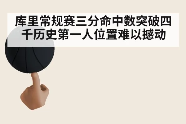 库里常规赛三分命中数突破四千历史第一人位置难以撼动
